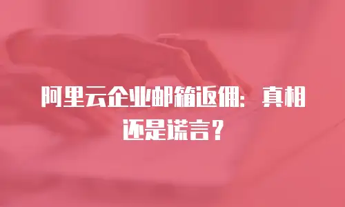 阿里云企业邮箱返佣：真相还是谎言？