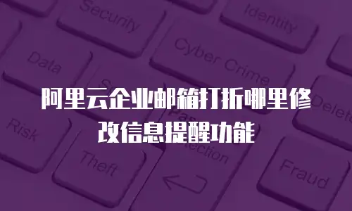 阿里云企业邮箱打折哪里修改信息提醒功能