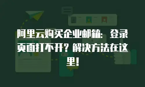 阿里云购买企业邮箱：登录页面打不开？解决方法在这里！