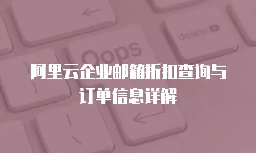 阿里云企业邮箱折扣查询与订单信息详解