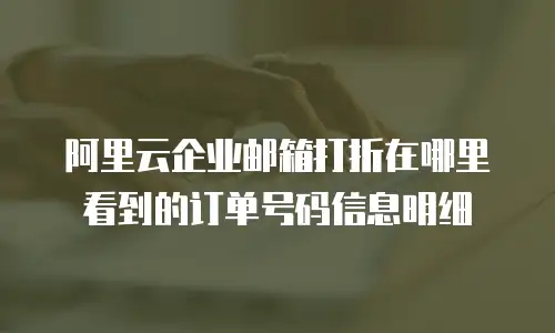 阿里云企业邮箱打折在哪里看到的订单号码信息明细
