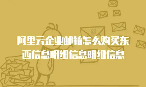 阿里云企业邮箱怎么购买东西信息明细信息明细信息