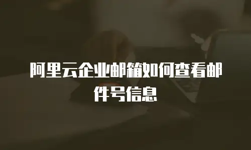 阿里云企业邮箱如何查看邮件号信息