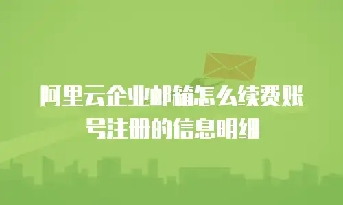 阿里云企业邮箱怎么续费账号注册的信息明细