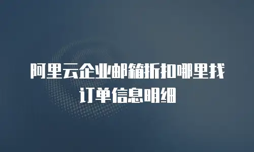 阿里云企业邮箱折扣哪里找订单信息明细