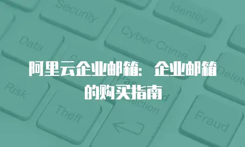 阿里云企业邮箱：企业邮箱的购买指南