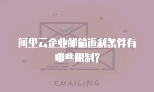阿里云企业邮箱返利条件有哪些限制?