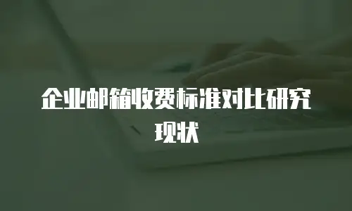 企业邮箱收费标准对比研究现状