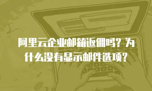 阿里云企业邮箱返佣吗？为什么没有显示邮件选项？