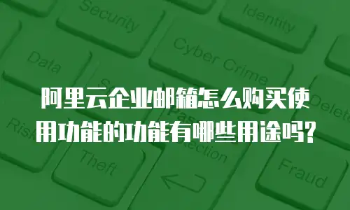 阿里云企业邮箱怎么购买使用功能的功能有哪些用途吗?
