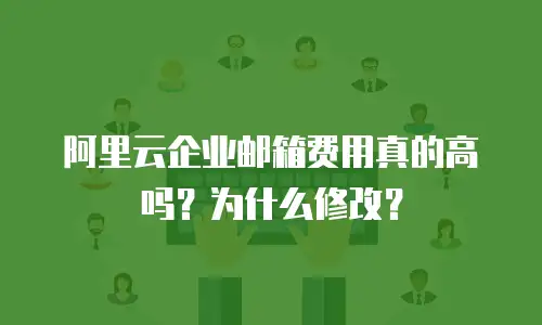 阿里云企业邮箱费用真的高吗？为什么修改？