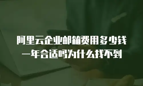 阿里云企业邮箱费用多少钱一年合适吗为什么找不到