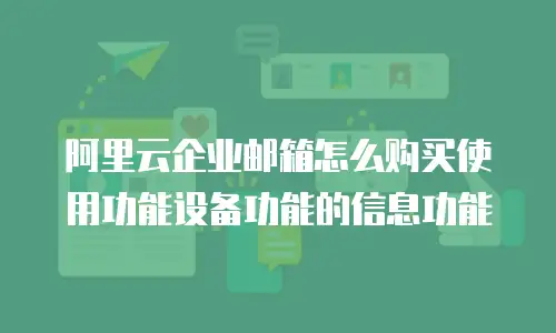 阿里云企业邮箱怎么购买使用功能设备功能的信息功能