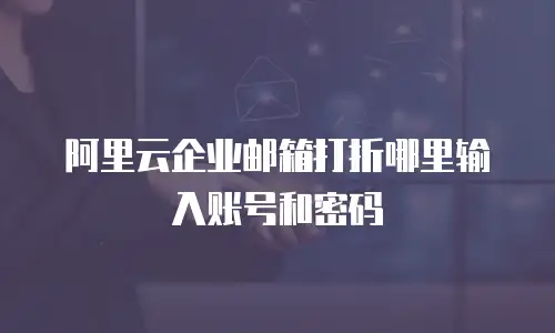 阿里云企业邮箱打折哪里输入账号和密码