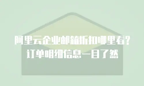 阿里云企业邮箱折扣哪里看?订单明细信息一目了然