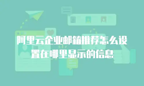 阿里云企业邮箱推荐怎么设置在哪里显示的信息