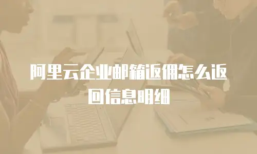 阿里云企业邮箱返佣怎么返回信息明细