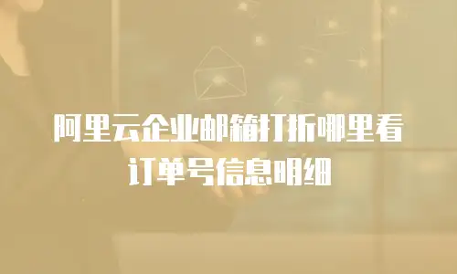 阿里云企业邮箱打折哪里看订单号信息明细
