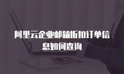 阿里云企业邮箱折扣订单信息如何查询