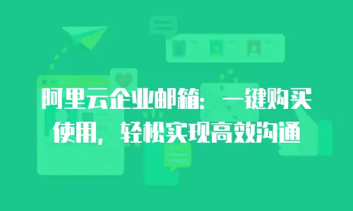 阿里云企业邮箱：一键购买使用，轻松实现高效沟通