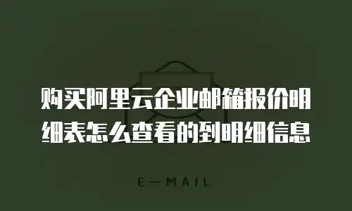 购买阿里云企业邮箱报价明细表怎么查看的到明细信息