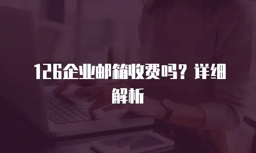 126企业邮箱收费吗？详细解析
