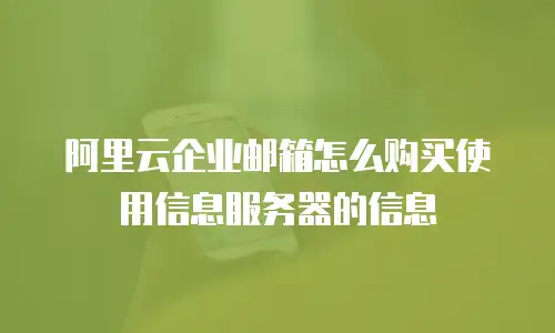 阿里云企业邮箱怎么购买使用信息服务器的信息
