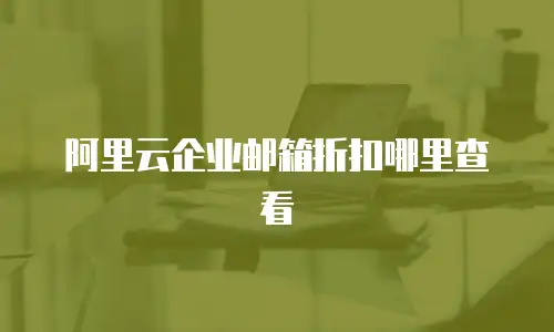 阿里云企业邮箱折扣哪里查看