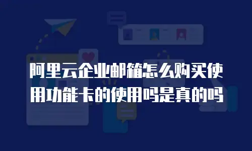 阿里云企业邮箱怎么购买使用功能卡的使用吗是真的吗