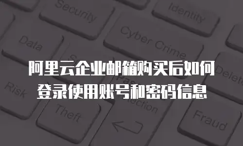 阿里云企业邮箱购买后如何登录使用账号和密码信息