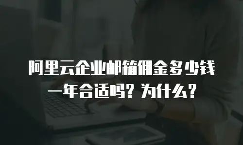 阿里云企业邮箱佣金多少钱一年合适吗？为什么？