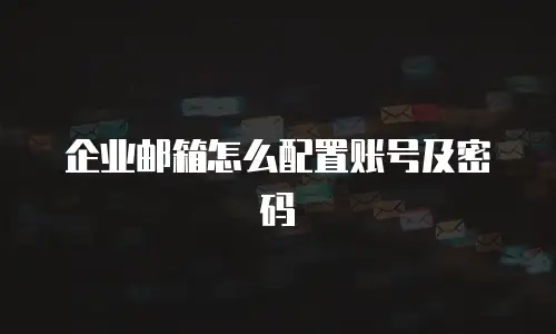 企业邮箱怎么配置账号及密码