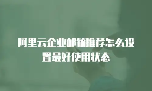 阿里云企业邮箱推荐怎么设置最好使用状态