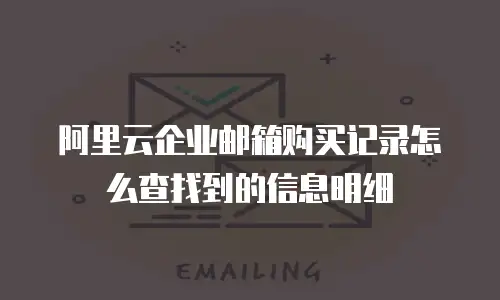 阿里云企业邮箱购买记录怎么查找到的信息明细