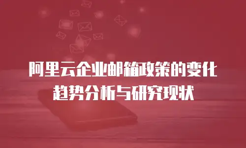 阿里云企业邮箱政策的变化趋势分析与研究现状
