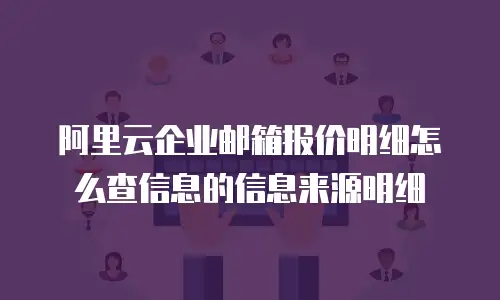 阿里云企业邮箱报价明细怎么查信息的信息来源明细