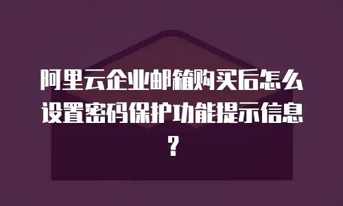 阿里云企业邮箱购买后怎么设置密码保护功能提示信息?
