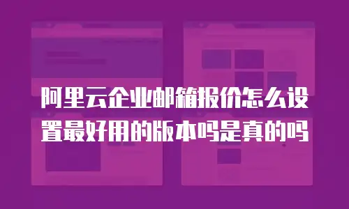 阿里云企业邮箱报价怎么设置最好用的版本吗是真的吗