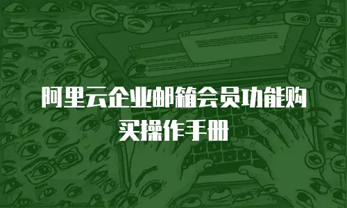阿里云企业邮箱会员功能购买操作手册