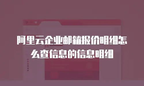 阿里云企业邮箱报价明细怎么查信息的信息明细