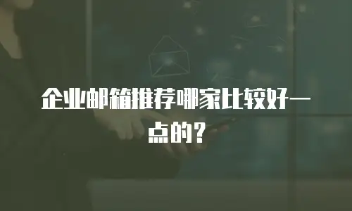 企业邮箱推荐哪家比较好一点的？