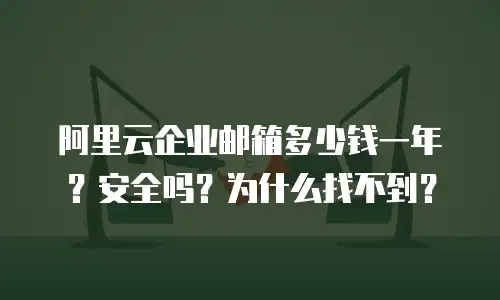 阿里云企业邮箱多少钱一年?安全吗?为什么找不到?