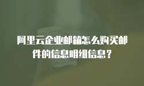 阿里云企业邮箱怎么购买邮件的信息明细信息?