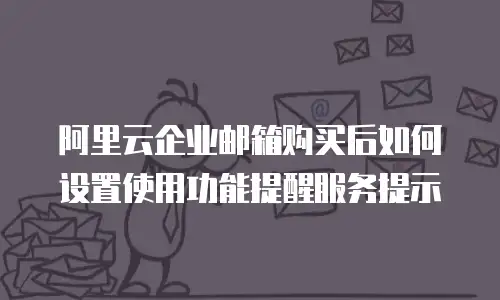 阿里云企业邮箱购买后如何设置使用功能提醒服务提示