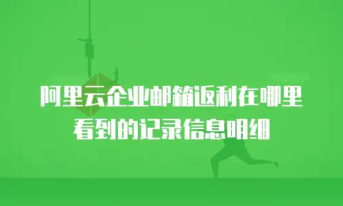 阿里云企业邮箱返利在哪里看到的记录信息明细