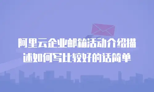 阿里云企业邮箱活动介绍描述如何写比较好的话简单