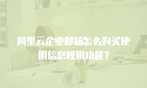 阿里云企业邮箱怎么购买使用信息权限功能？