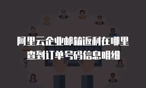 阿里云企业邮箱返利在哪里查到订单号码信息明细
