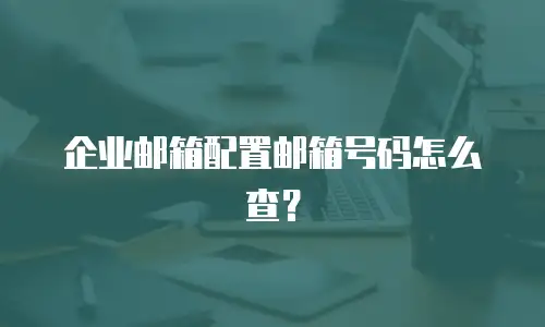 企业邮箱配置邮箱号码怎么查？