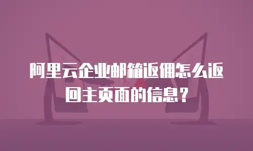 阿里云企业邮箱返佣怎么返回主页面的信息?